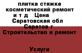 плитка стяжка косметический ремонт и т д › Цена ­ 400 - Саратовская обл., Саратов г. Строительство и ремонт » Услуги   